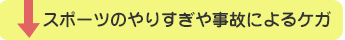 スポーツのやりすぎや事故によるケガ